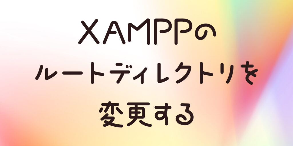XAMPPでルートディレクトリを変更する備忘録